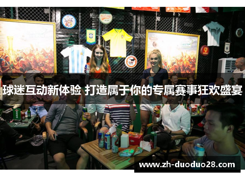 球迷互动新体验 打造属于你的专属赛事狂欢盛宴 球迷互动新体验 打造属于你的专属赛事狂欢盛宴