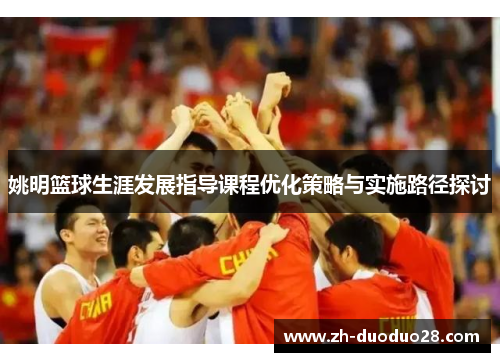 姚明篮球生涯发展指导课程优化策略与实施路径探讨 姚明篮球生涯发展指导课程优化策略与实施路径探讨