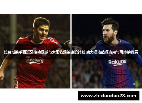 拉莫斯携手西班牙推动足球与太阳能场馆建设计划 助力清洁能源应用与可持续发展 拉莫斯携手西班牙推动足球与太阳能场馆建设计划 助力清洁能源应用与可持续发展