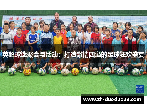 英超球迷聚会与活动:打造激情四溢的足球狂欢盛宴 英超球迷聚会与活动:打造激情四溢的足球狂欢盛宴