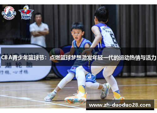 CBA青少年篮球节：点燃篮球梦想激发年轻一代的运动热情与活力