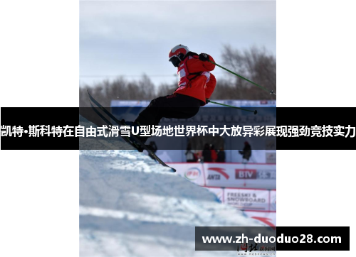 凯特·斯科特在自由式滑雪U型场地世界杯中大放异彩展现强劲竞技实力 凯特·斯科特在自由式滑雪U型场地世界杯中大放异彩展现强劲竞技实力