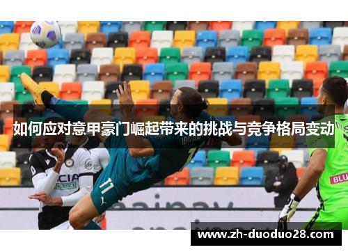 如何应对意甲豪门崛起带来的挑战与竞争格局变动 如何应对意甲豪门崛起带来的挑战与竞争格局变动