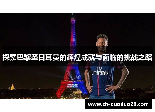 探索巴黎圣日耳曼的辉煌成就与面临的挑战之路