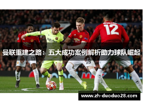 曼联重建之路:五大成功案例解析助力球队崛起 曼联重建之路:五大成功案例解析助力球队崛起