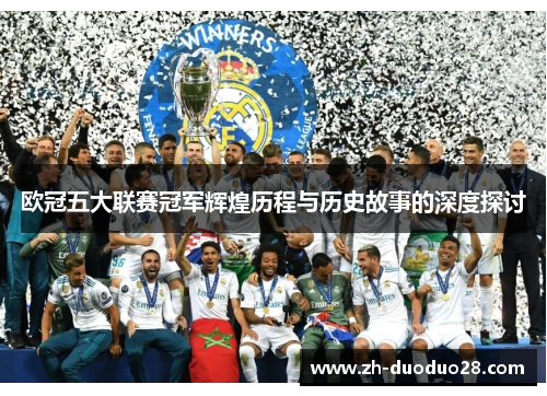 欧冠五大联赛冠军辉煌历程与历史故事的深度探讨 欧冠五大联赛冠军辉煌历程与历史故事的深度探讨
