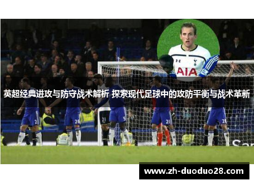 英超经典进攻与防守战术解析 探索现代足球中的攻防平衡与战术革新