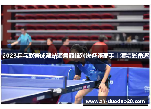 2023乒乓联赛成都站聚焦巅峰对决各路高手上演精彩角逐