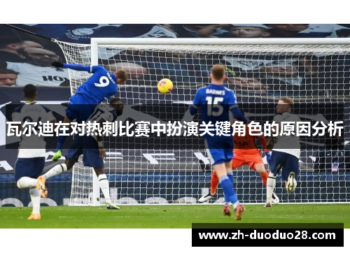 瓦尔迪在对热刺比赛中扮演关键角色的原因分析 瓦尔迪在对热刺比赛中扮演关键角色的原因分析