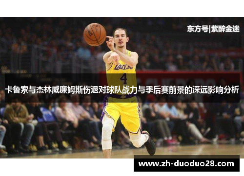 卡鲁索与杰林威廉姆斯伤退对球队战力与季后赛前景的深远影响分析 卡鲁索与杰林威廉姆斯伤退对球队战力与季后赛前景的深远影响分析