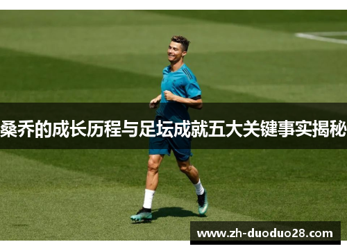 桑乔的成长历程与足坛成就五大关键事实揭秘 桑乔的成长历程与足坛成就五大关键事实揭秘
