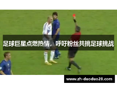 足球巨星点燃热情,呼吁粉丝共挑足球挑战 足球巨星点燃热情,呼吁粉丝共挑足球挑战