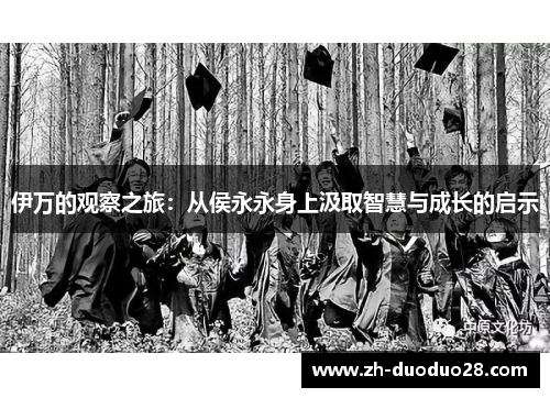 伊万的观察之旅:从侯永永身上汲取智慧与成长的启示 伊万的观察之旅:从侯永永身上汲取智慧与成长的启示