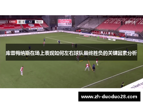 库普梅纳斯在场上表现如何左右球队最终胜负的关键因素分析