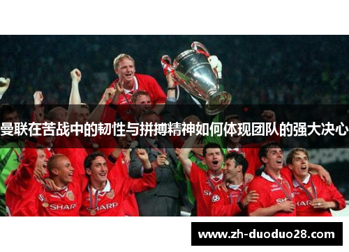 曼联在苦战中的韧性与拼搏精神如何体现团队的强大决心