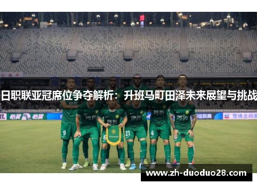 日职联亚冠席位争夺解析：升班马町田泽未来展望与挑战