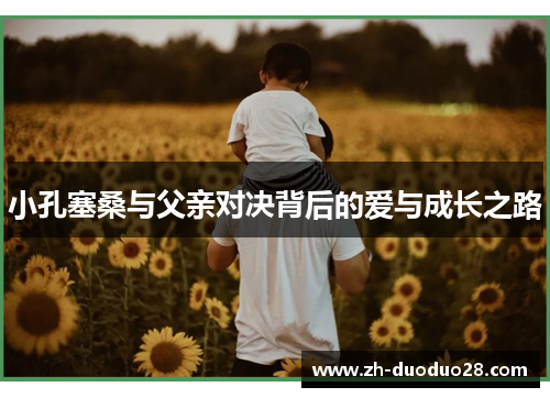 小孔塞桑与父亲对决背后的爱与成长之路