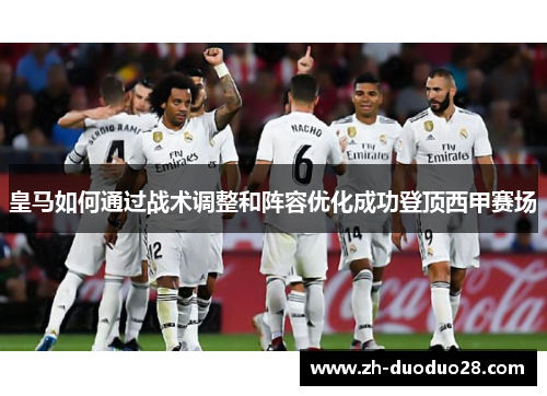 皇马如何通过战术调整和阵容优化成功登顶西甲赛场 皇马如何通过战术调整和阵容优化成功登顶西甲赛场