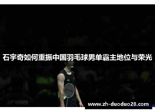石宇奇如何重振中国羽毛球男单霸主地位与荣光 石宇奇如何重振中国羽毛球男单霸主地位与荣光