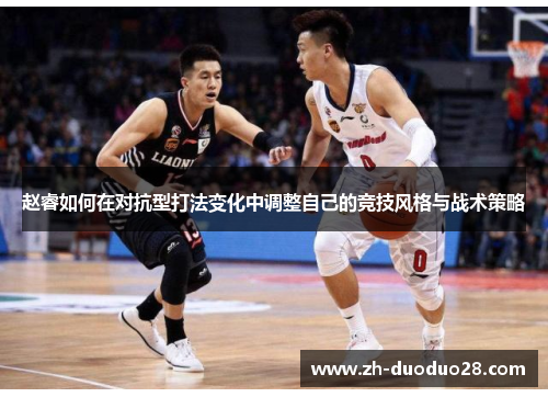 赵睿如何在对抗型打法变化中调整自己的竞技风格与战术策略 赵睿如何在对抗型打法变化中调整自己的竞技风格与战术策略