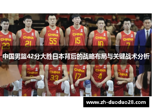 中国男篮42分大胜日本背后的战略布局与关键战术分析 中国男篮42分大胜日本背后的战略布局与关键战术分析