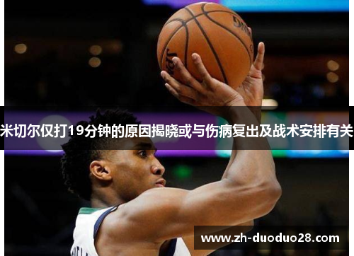 米切尔仅打19分钟的原因揭晓或与伤病复出及战术安排有关