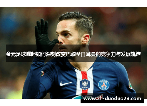 金元足球崛起如何深刻改变巴黎圣日耳曼的竞争力与发展轨迹 金元足球崛起如何深刻改变巴黎圣日耳曼的竞争力与发展轨迹