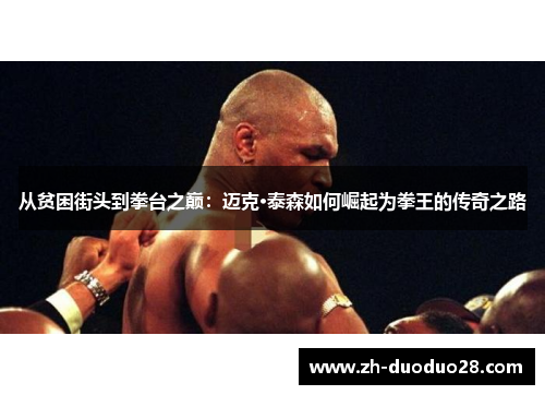 从贫困街头到拳台之巅:迈克·泰森如何崛起为拳王的传奇之路 从贫困街头到拳台之巅:迈克·泰森如何崛起为拳王的传奇之路