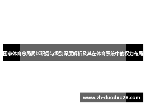 国家体育总局局长职务与级别深度解析及其在体育系统中的权力布局 国家体育总局局长职务与级别深度解析及其在体育系统中的权力布局