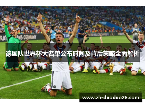 德国队世界杯大名单公布时间及背后策略全面解析 德国队世界杯大名单公布时间及背后策略全面解析
