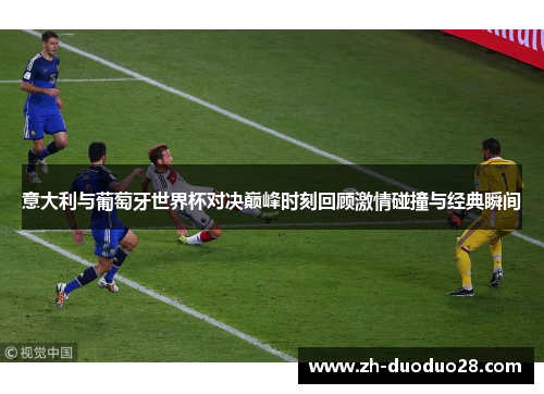 意大利与葡萄牙世界杯对决巅峰时刻回顾激情碰撞与经典瞬间 意大利与葡萄牙世界杯对决巅峰时刻回顾激情碰撞与经典瞬间