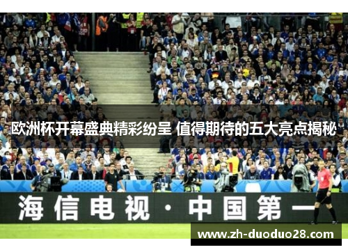 欧洲杯开幕盛典精彩纷呈 值得期待的五大亮点揭秘 欧洲杯开幕盛典精彩纷呈 值得期待的五大亮点揭秘