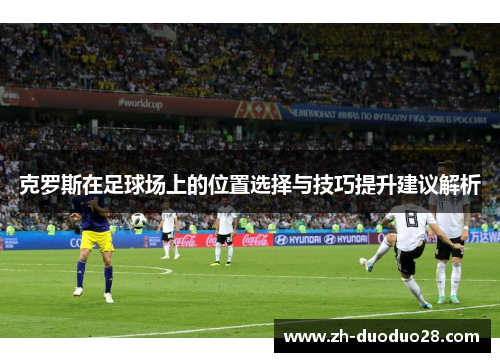 克罗斯在足球场上的位置选择与技巧提升建议解析 克罗斯在足球场上的位置选择与技巧提升建议解析