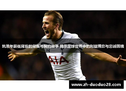 凯恩年薪低背后的背叛与契约故事 揭示足球世界中的利益博弈与忠诚困境 凯恩年薪低背后的背叛与契约故事 揭示足球世界中的利益博弈与忠诚困境