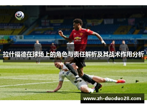 拉什福德在球场上的角色与责任解析及其战术作用分析 拉什福德在球场上的角色与责任解析及其战术作用分析