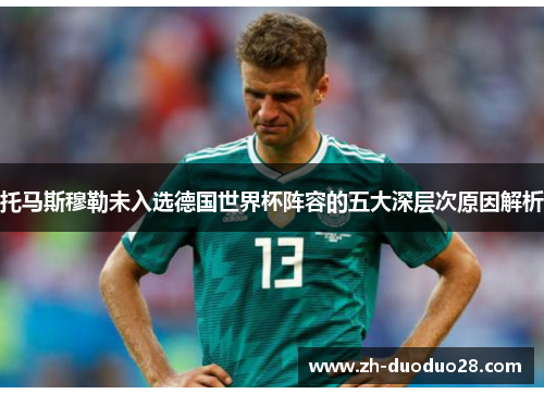 托马斯穆勒未入选德国世界杯阵容的五大深层次原因解析 托马斯穆勒未入选德国世界杯阵容的五大深层次原因解析