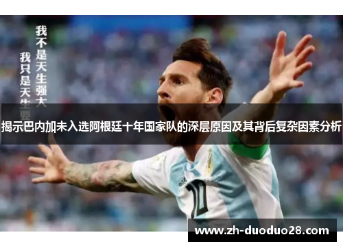 揭示巴内加未入选阿根廷十年国家队的深层原因及其背后复杂因素分析