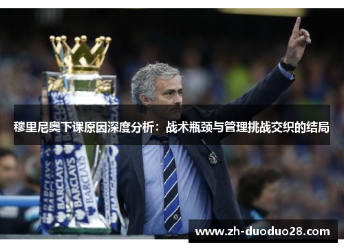 穆里尼奥下课原因深度分析:战术瓶颈与管理挑战交织的结局 穆里尼奥下课原因深度分析:战术瓶颈与管理挑战交织的结局