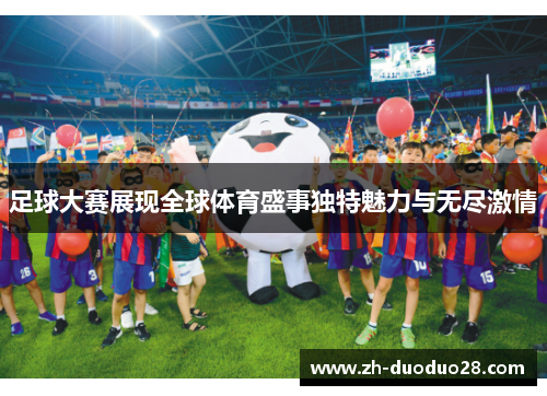 足球大赛展现全球体育盛事独特魅力与无尽激情