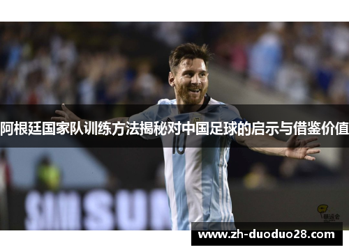 阿根廷国家队训练方法揭秘对中国足球的启示与借鉴价值 阿根廷国家队训练方法揭秘对中国足球的启示与借鉴价值