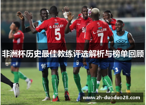 非洲杯历史最佳教练评选解析与榜单回顾 非洲杯历史最佳教练评选解析与榜单回顾