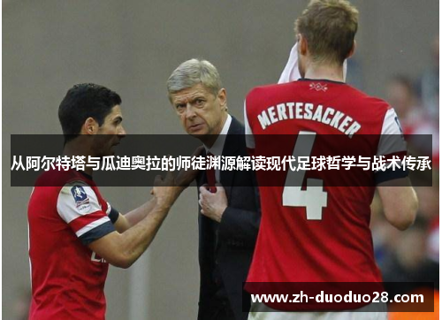 从阿尔特塔与瓜迪奥拉的师徒渊源解读现代足球哲学与战术传承