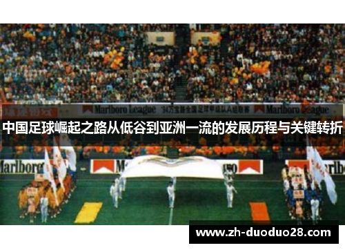 中国足球崛起之路从低谷到亚洲一流的发展历程与关键转折 中国足球崛起之路从低谷到亚洲一流的发展历程与关键转折