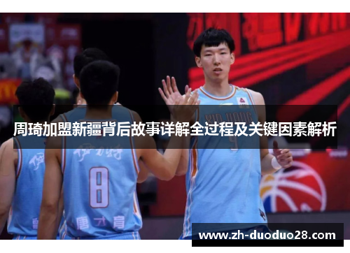 周琦加盟新疆背后故事详解全过程及关键因素解析 周琦加盟新疆背后故事详解全过程及关键因素解析
