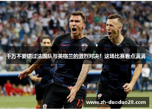 千万不要错过法国队与英格兰的激烈对决！这场比赛看点满满