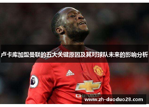 卢卡库加盟曼联的五大关键原因及其对球队未来的影响分析