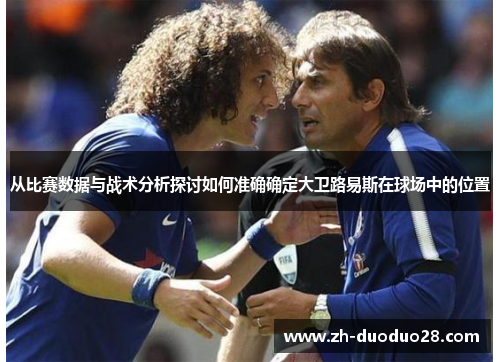 从比赛数据与战术分析探讨如何准确确定大卫路易斯在球场中的位置 从比赛数据与战术分析探讨如何准确确定大卫路易斯在球场中的位置
