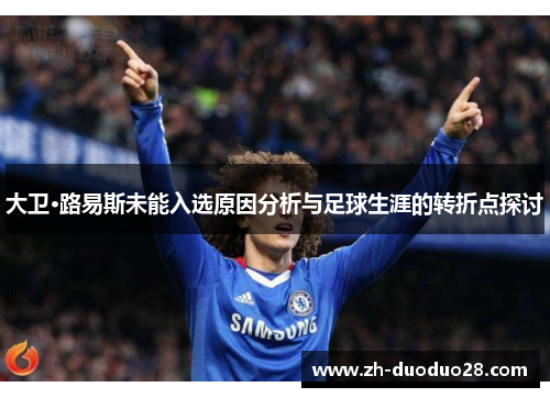 大卫·路易斯未能入选原因分析与足球生涯的转折点探讨 大卫·路易斯未能入选原因分析与足球生涯的转折点探讨