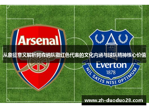 从象征意义解析阿森纳队徽红色代表的文化内涵与球队精神核心价值