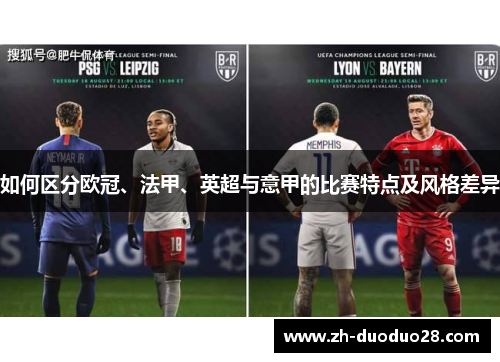 如何区分欧冠、法甲、英超与意甲的比赛特点及风格差异